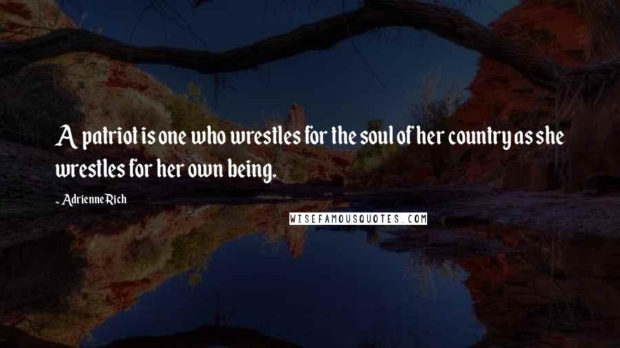 Adrienne Rich Quotes: A patriot is one who wrestles for the soul of her country as she wrestles for her own being.