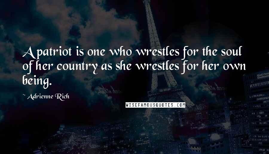 Adrienne Rich Quotes: A patriot is one who wrestles for the soul of her country as she wrestles for her own being.