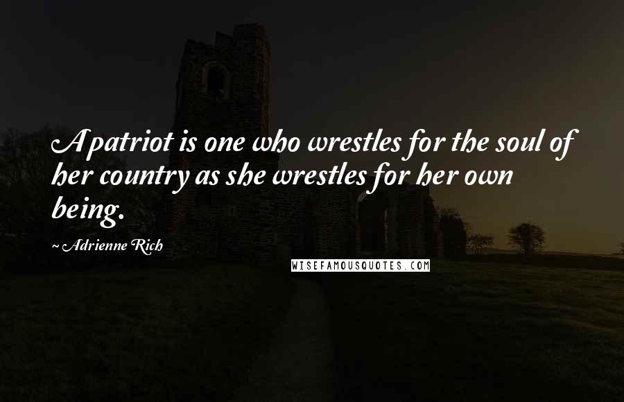 Adrienne Rich Quotes: A patriot is one who wrestles for the soul of her country as she wrestles for her own being.