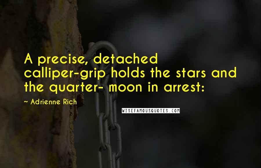 Adrienne Rich Quotes: A precise, detached calliper-grip holds the stars and the quarter- moon in arrest: