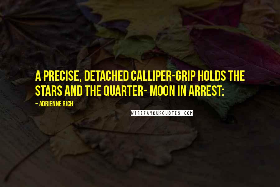 Adrienne Rich Quotes: A precise, detached calliper-grip holds the stars and the quarter- moon in arrest: