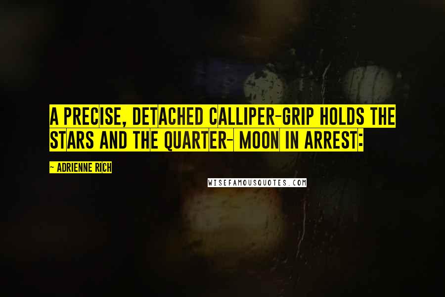 Adrienne Rich Quotes: A precise, detached calliper-grip holds the stars and the quarter- moon in arrest: