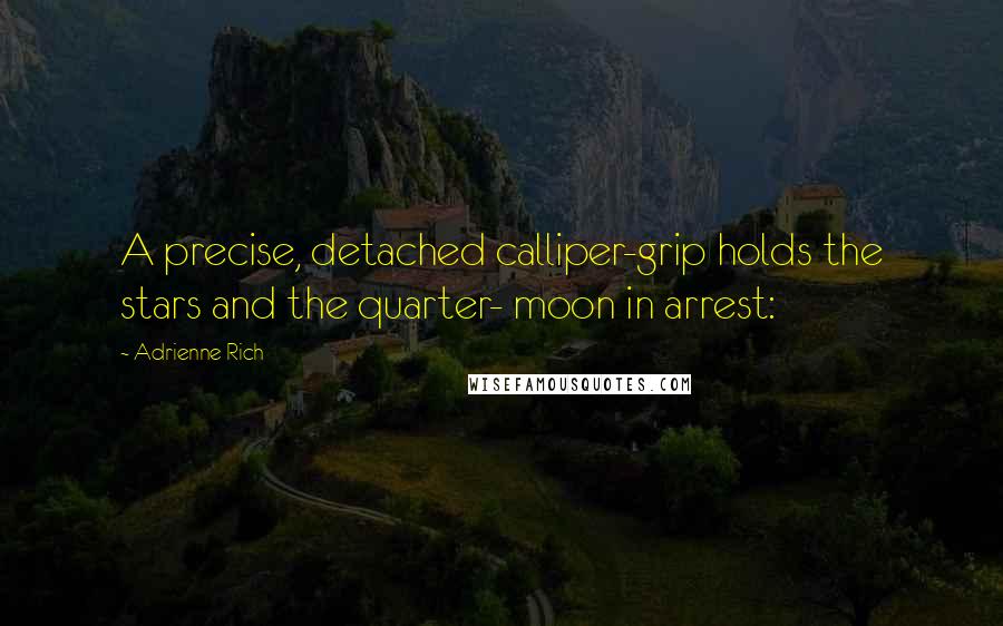 Adrienne Rich Quotes: A precise, detached calliper-grip holds the stars and the quarter- moon in arrest: