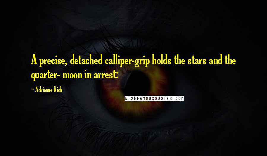 Adrienne Rich Quotes: A precise, detached calliper-grip holds the stars and the quarter- moon in arrest: