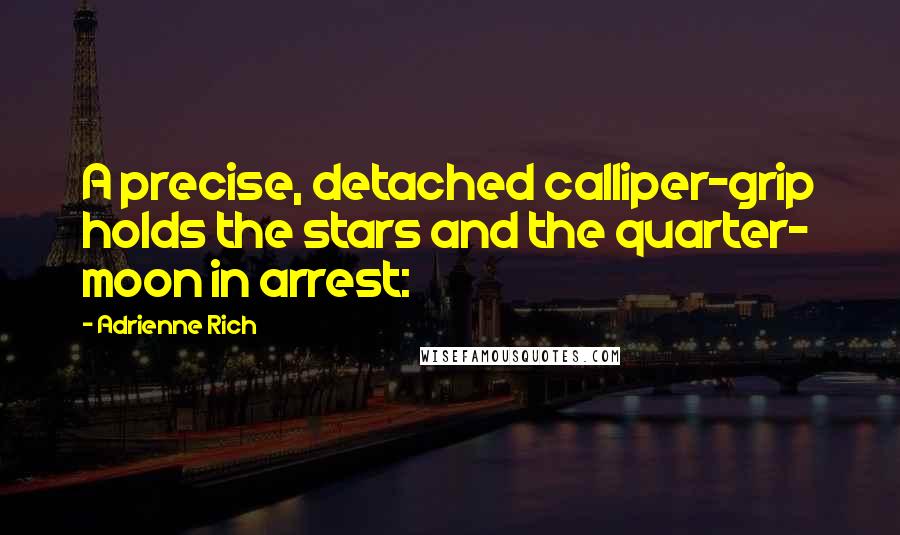 Adrienne Rich Quotes: A precise, detached calliper-grip holds the stars and the quarter- moon in arrest: