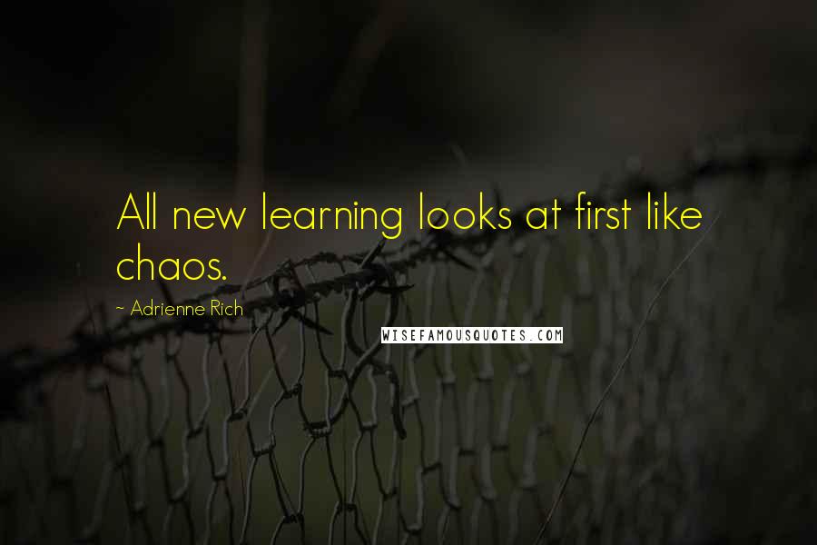 Adrienne Rich Quotes: All new learning looks at first like chaos.