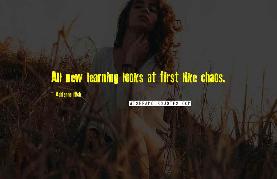 Adrienne Rich Quotes: All new learning looks at first like chaos.