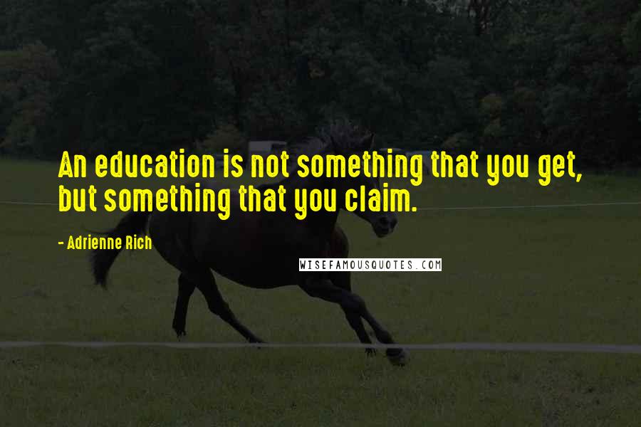 Adrienne Rich Quotes: An education is not something that you get, but something that you claim.