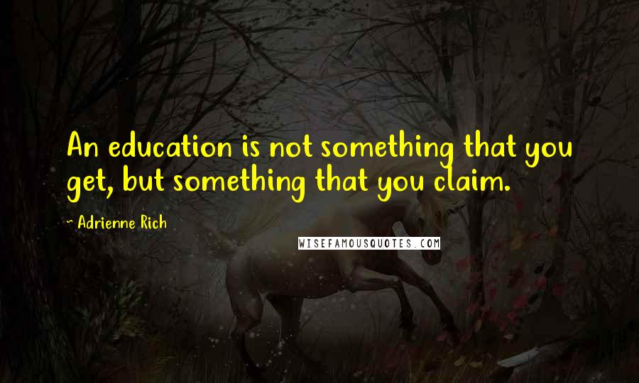 Adrienne Rich Quotes: An education is not something that you get, but something that you claim.