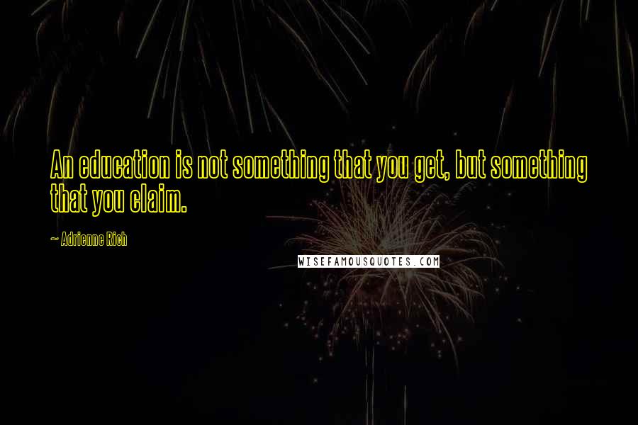 Adrienne Rich Quotes: An education is not something that you get, but something that you claim.