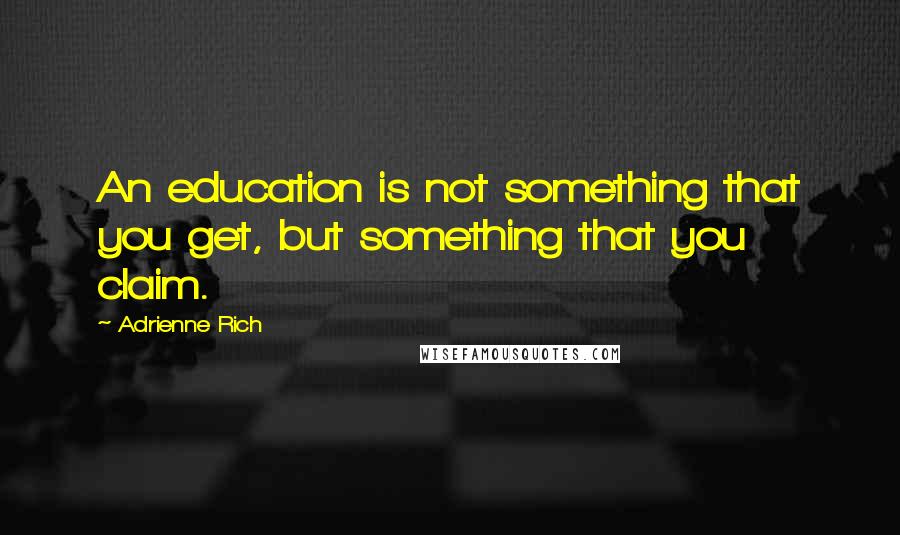 Adrienne Rich Quotes: An education is not something that you get, but something that you claim.