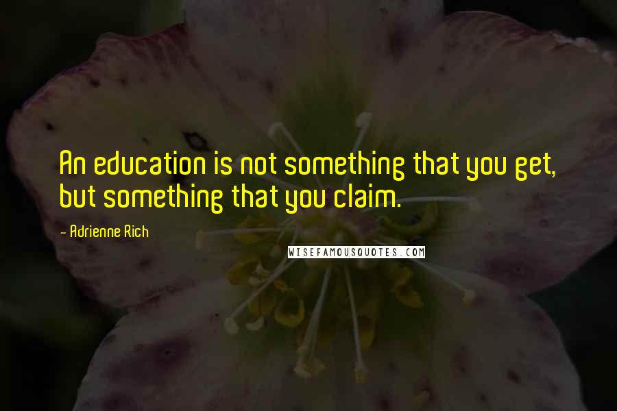 Adrienne Rich Quotes: An education is not something that you get, but something that you claim.