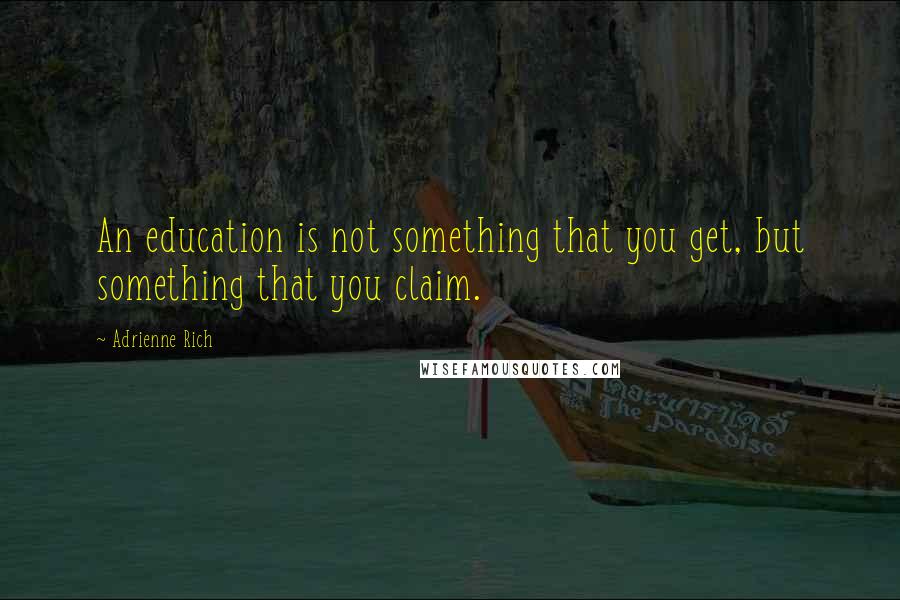 Adrienne Rich Quotes: An education is not something that you get, but something that you claim.