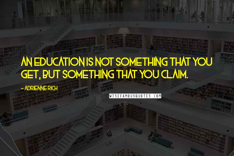 Adrienne Rich Quotes: An education is not something that you get, but something that you claim.