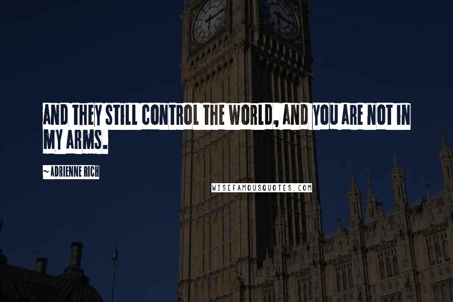 Adrienne Rich Quotes: and they still control the world, and you are not in my arms.