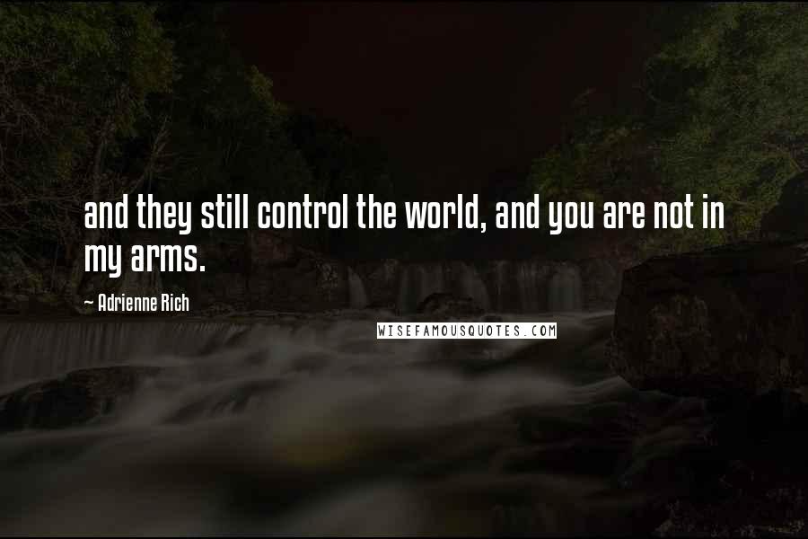 Adrienne Rich Quotes: and they still control the world, and you are not in my arms.