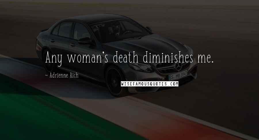 Adrienne Rich Quotes: Any woman's death diminishes me.