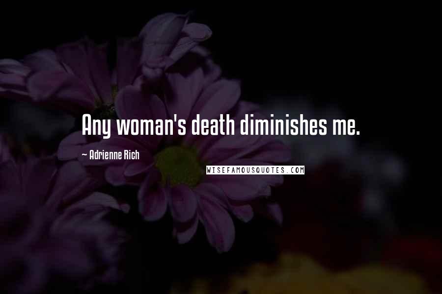 Adrienne Rich Quotes: Any woman's death diminishes me.