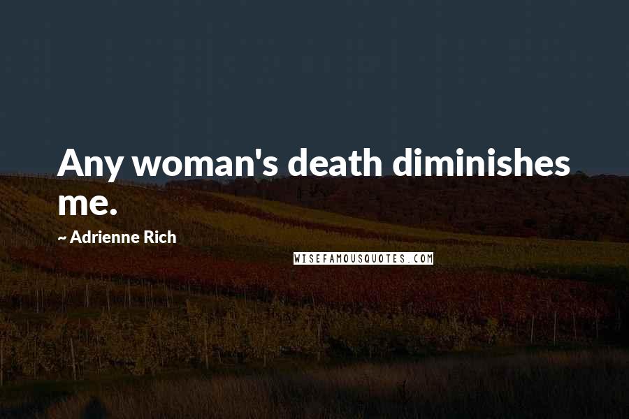 Adrienne Rich Quotes: Any woman's death diminishes me.