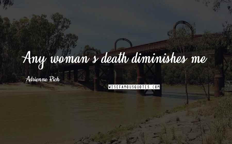 Adrienne Rich Quotes: Any woman's death diminishes me.