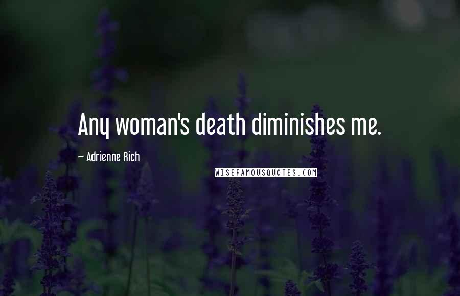 Adrienne Rich Quotes: Any woman's death diminishes me.