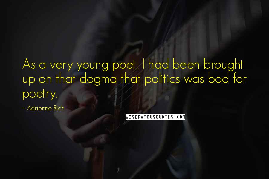 Adrienne Rich Quotes: As a very young poet, I had been brought up on that dogma that politics was bad for poetry.