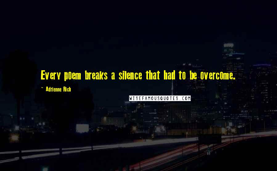 Adrienne Rich Quotes: Every poem breaks a silence that had to be overcome.