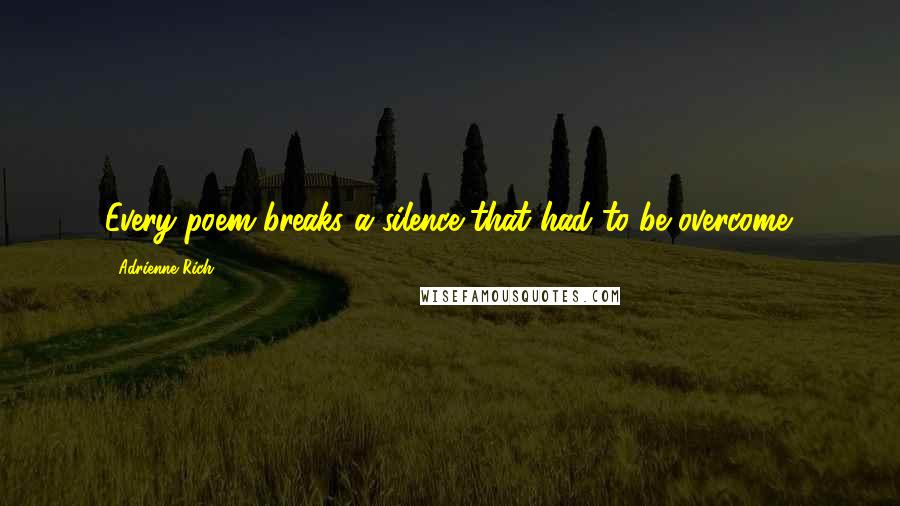 Adrienne Rich Quotes: Every poem breaks a silence that had to be overcome.