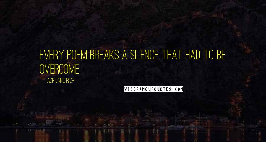 Adrienne Rich Quotes: Every poem breaks a silence that had to be overcome.