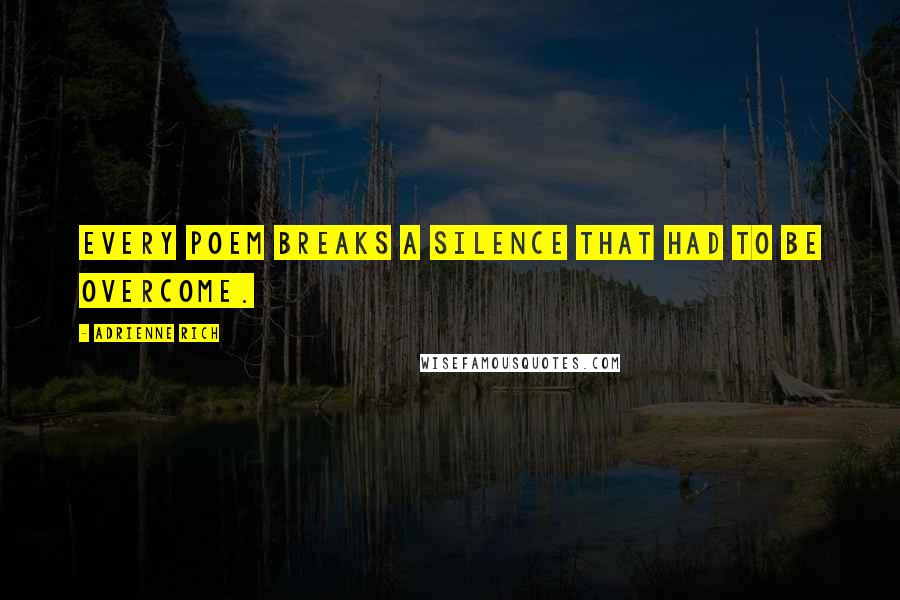 Adrienne Rich Quotes: Every poem breaks a silence that had to be overcome.