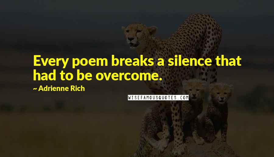 Adrienne Rich Quotes: Every poem breaks a silence that had to be overcome.