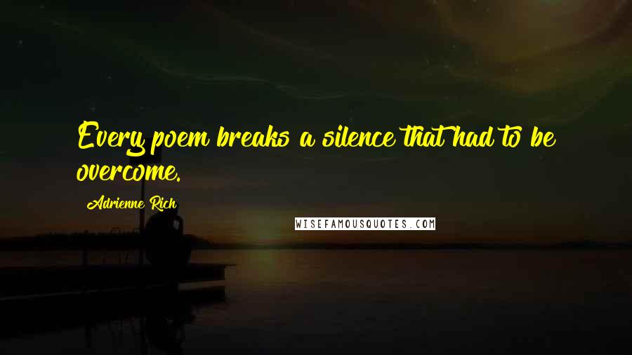 Adrienne Rich Quotes: Every poem breaks a silence that had to be overcome.