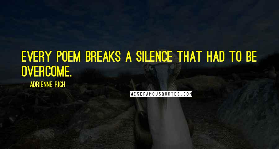 Adrienne Rich Quotes: Every poem breaks a silence that had to be overcome.