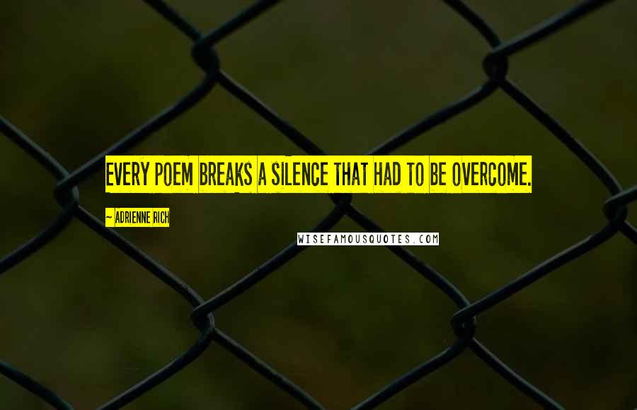 Adrienne Rich Quotes: Every poem breaks a silence that had to be overcome.
