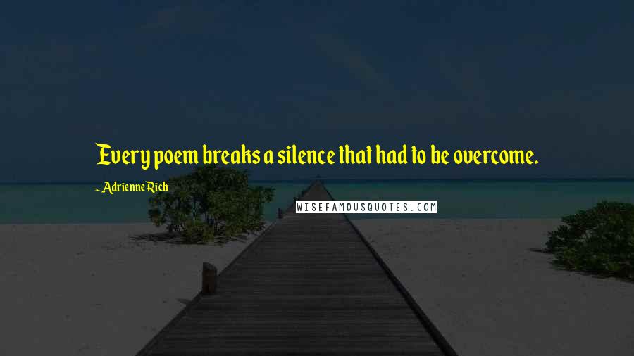 Adrienne Rich Quotes: Every poem breaks a silence that had to be overcome.