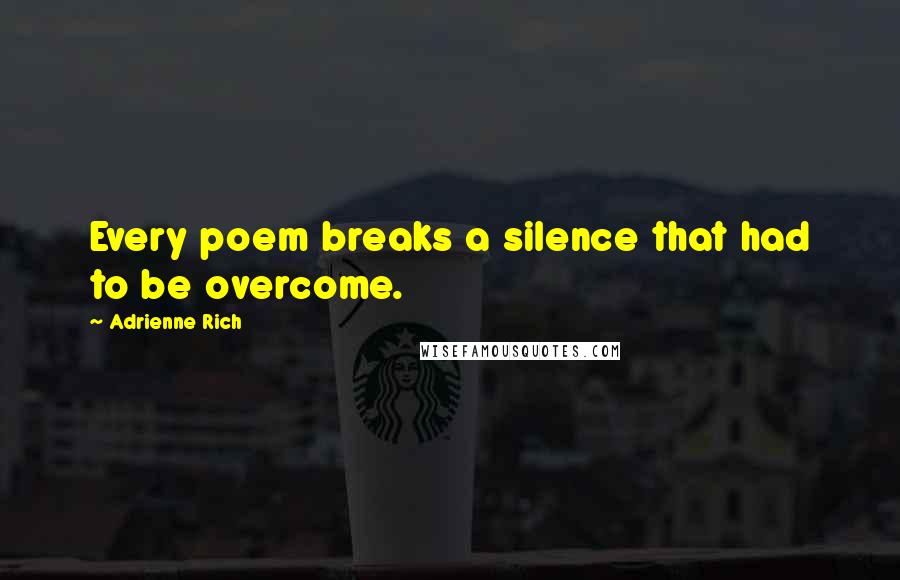 Adrienne Rich Quotes: Every poem breaks a silence that had to be overcome.
