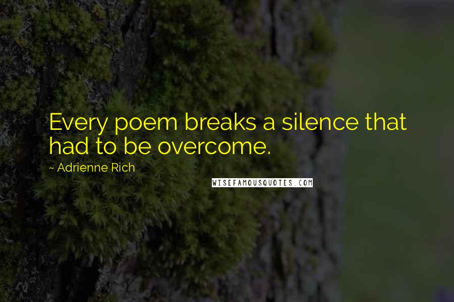 Adrienne Rich Quotes: Every poem breaks a silence that had to be overcome.