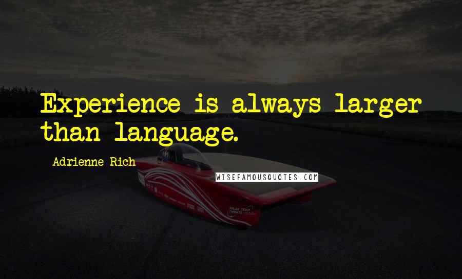 Adrienne Rich Quotes: Experience is always larger than language.