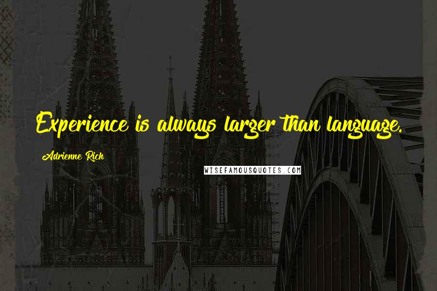 Adrienne Rich Quotes: Experience is always larger than language.