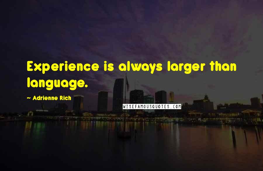 Adrienne Rich Quotes: Experience is always larger than language.