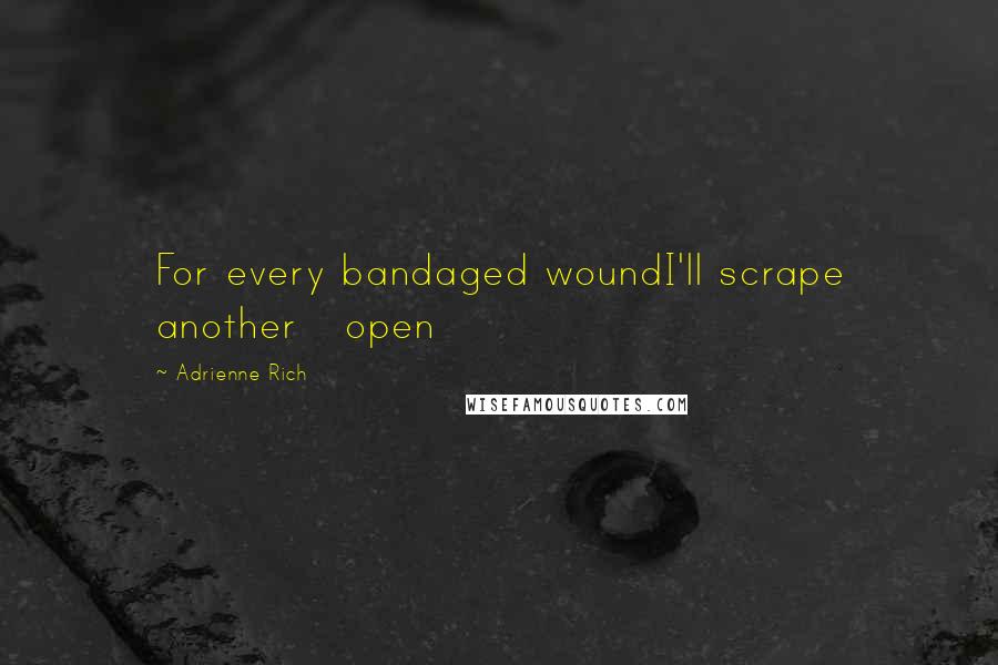 Adrienne Rich Quotes: For every bandaged woundI'll scrape another   open