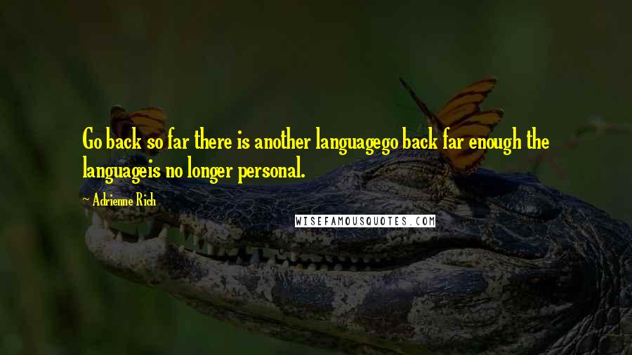 Adrienne Rich Quotes: Go back so far there is another languagego back far enough the languageis no longer personal.