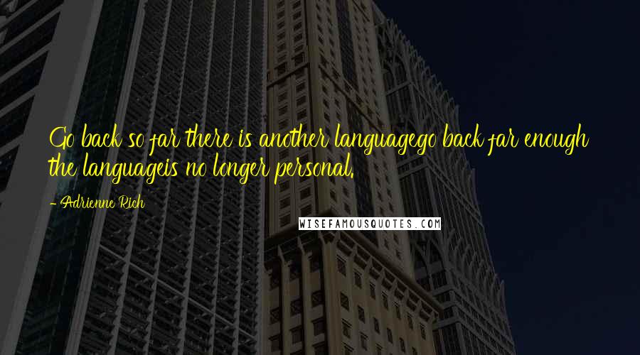 Adrienne Rich Quotes: Go back so far there is another languagego back far enough the languageis no longer personal.