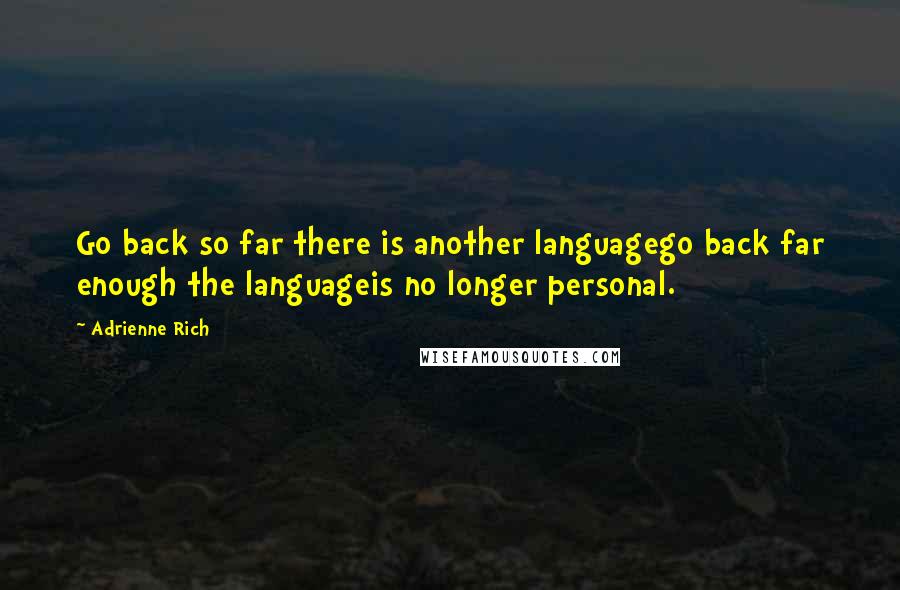 Adrienne Rich Quotes: Go back so far there is another languagego back far enough the languageis no longer personal.