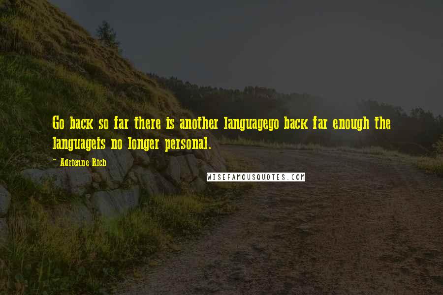 Adrienne Rich Quotes: Go back so far there is another languagego back far enough the languageis no longer personal.