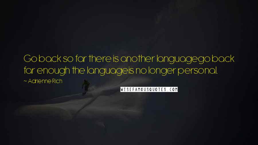 Adrienne Rich Quotes: Go back so far there is another languagego back far enough the languageis no longer personal.