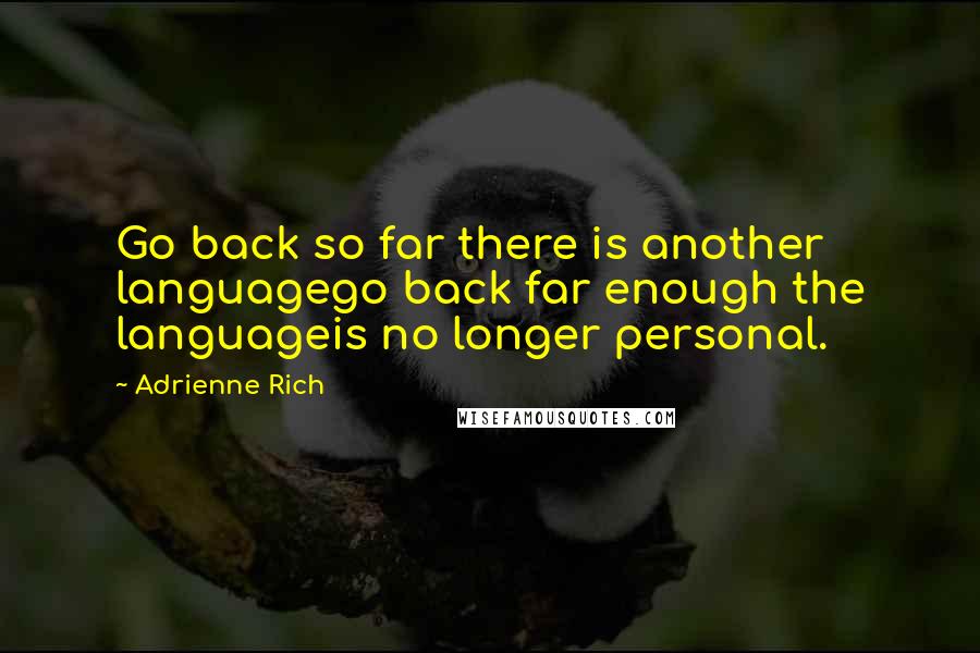 Adrienne Rich Quotes: Go back so far there is another languagego back far enough the languageis no longer personal.