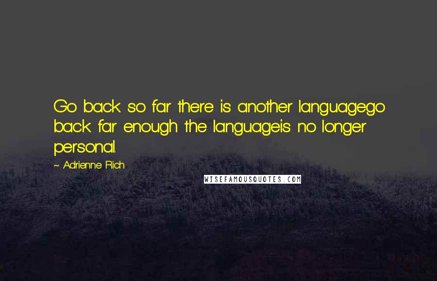 Adrienne Rich Quotes: Go back so far there is another languagego back far enough the languageis no longer personal.