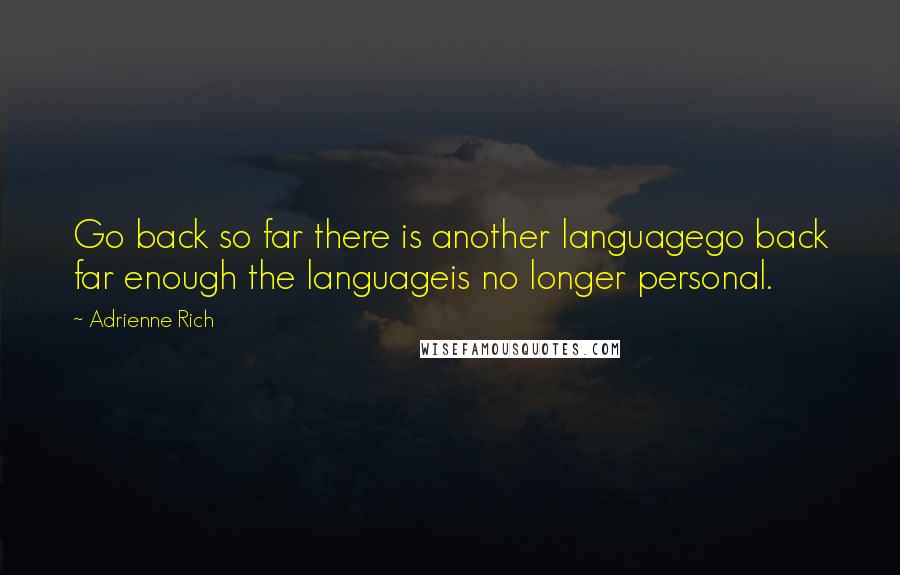 Adrienne Rich Quotes: Go back so far there is another languagego back far enough the languageis no longer personal.