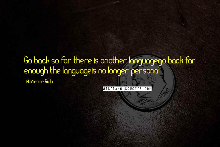 Adrienne Rich Quotes: Go back so far there is another languagego back far enough the languageis no longer personal.